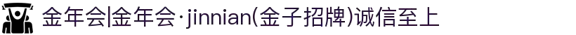 金年会|金年会·jinnian(金子招牌)诚信至上